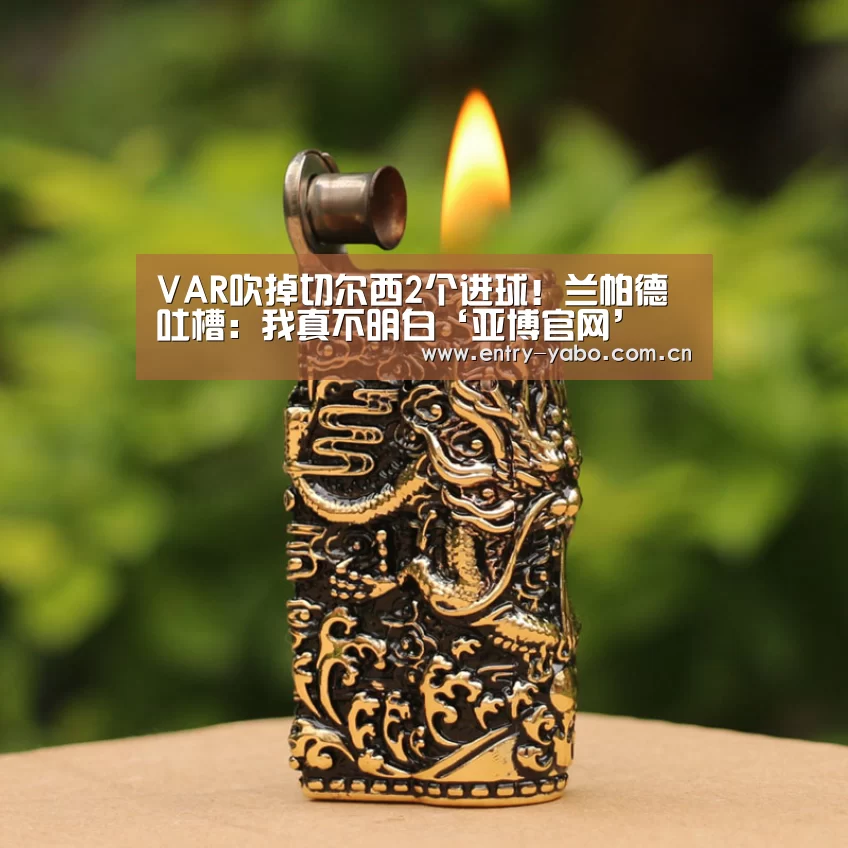 VAR吹掉切尔西2个进球！兰帕德吐槽：我真不明白‘亚博官网’