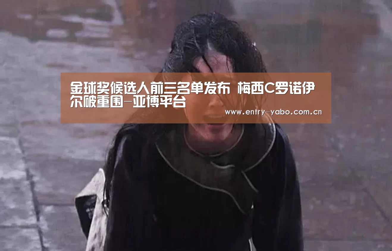 金球奖候选人前三名单发布 梅西C罗诺伊尔破重围-亚博平台