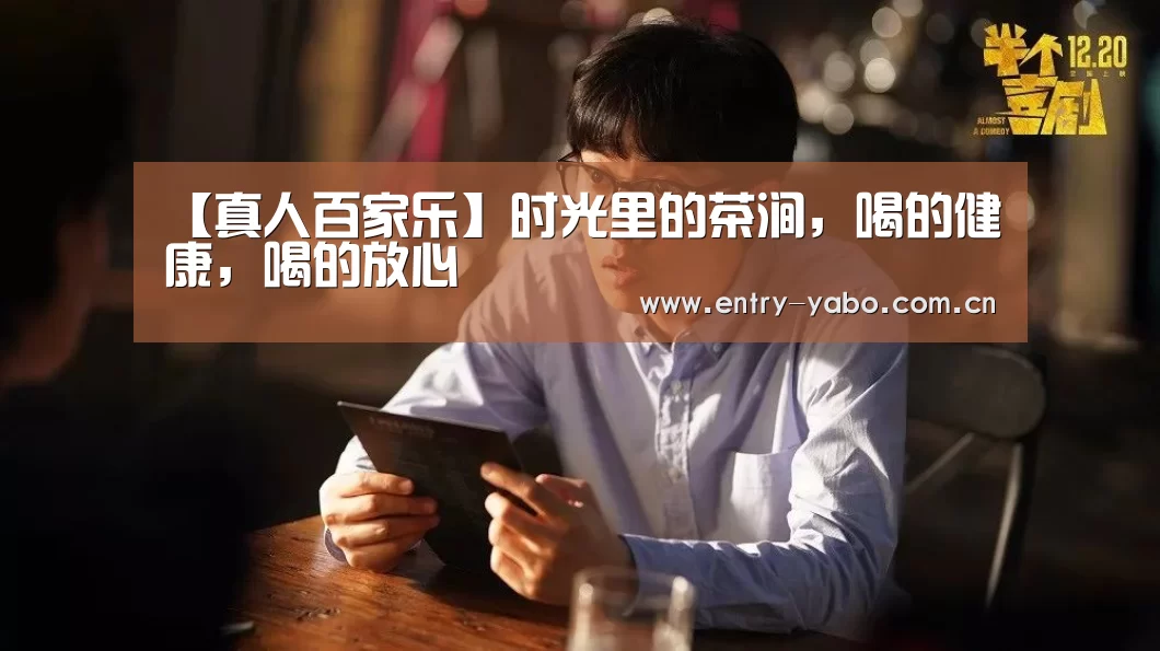 【真人百家乐】时光里的茶涧,喝的健康,喝的放心(图3) 亚博app